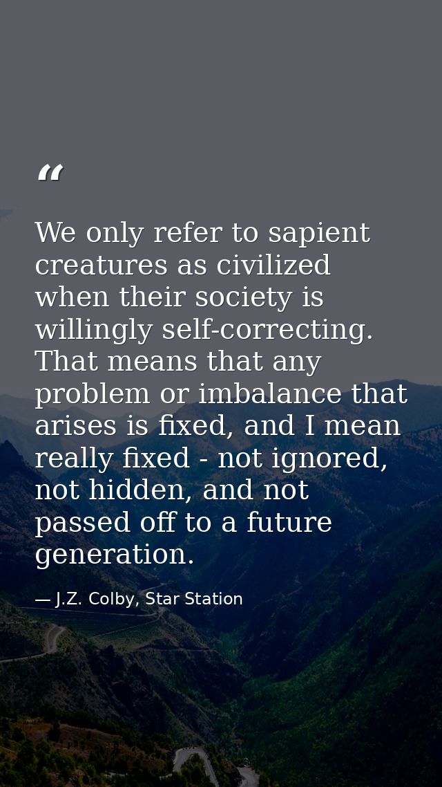 We only refer to sapient creatures as civilized when their society is willingly self-correcting. That means that any pro — J.Z. Colby, Star Station