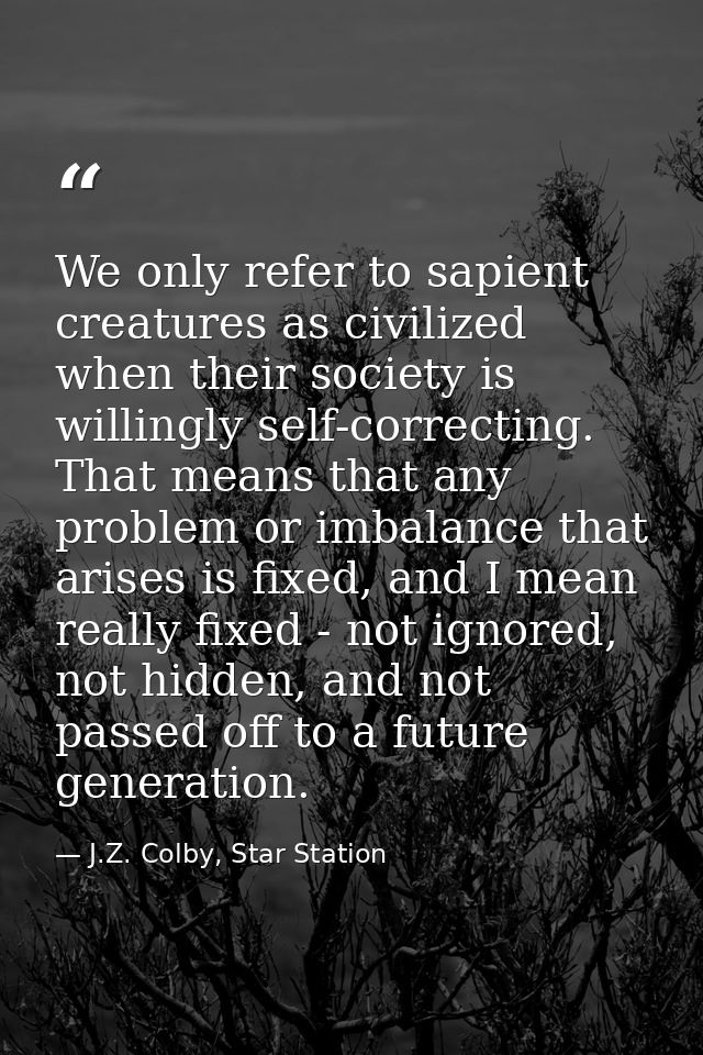 We only refer to sapient creatures as civilized when their society is willingly self-correcting. That means that any pro — J.Z. Colby, Star Station