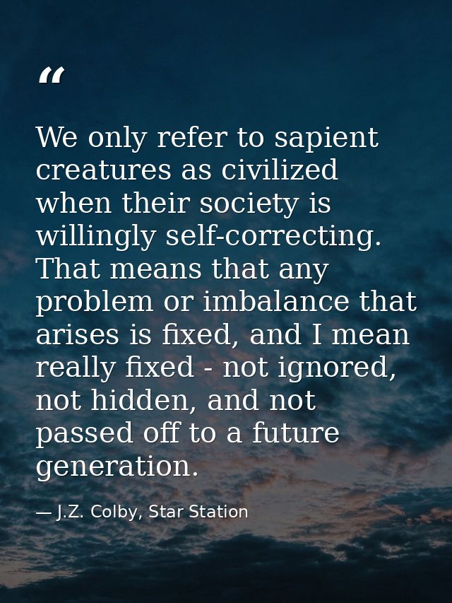 We only refer to sapient creatures as civilized when their society is willingly self-correcting. That means that any pro — J.Z. Colby, Star Station