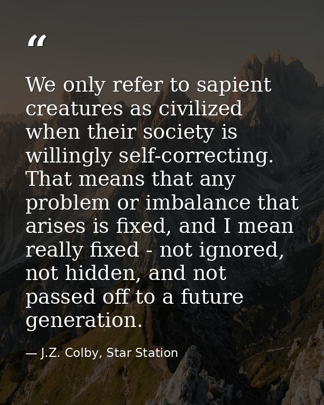 We only refer to sapient creatures as civilized when their society is willingly self-correcting. That means that any pro — J.Z. Colby, Star Station