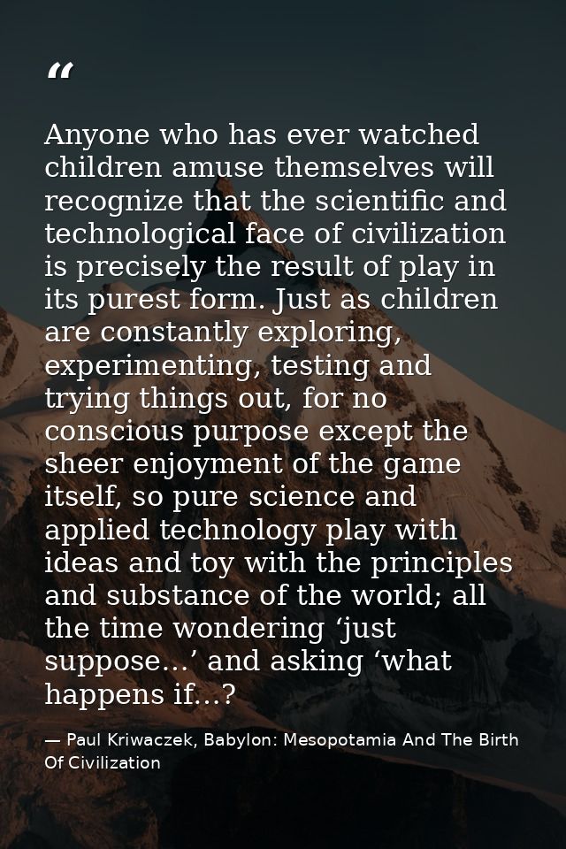 Anyone who has ever watched children amuse themselves will recognize that the scientific and technological face of civil — Paul Kriwaczek, Babylon: Mesopotamia And The Birth Of Civilization