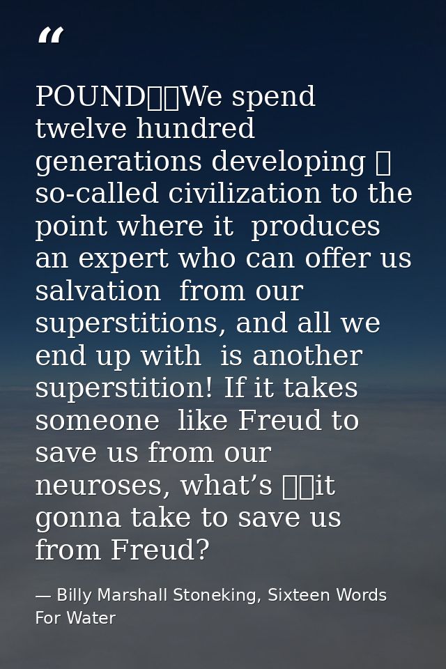 POUND		We spend twelve hundred generations developing 	 so-called civilization to the point where it  produces an expert — Billy Marshall Stoneking, Sixteen Words For Water