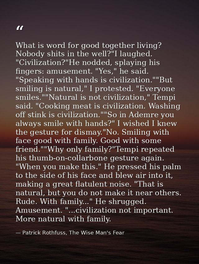 What is word for good together living? Nobody shits in the well?"I laughed. "Civilization?"He nodded, splaying his finge — Patrick Rothfuss, The Wise Man's Fear