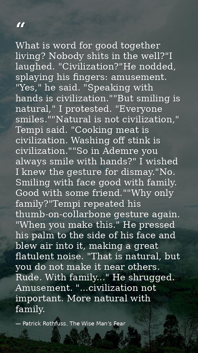 What is word for good together living? Nobody shits in the well?"I laughed. "Civilization?"He nodded, splaying his finge — Patrick Rothfuss, The Wise Man's Fear