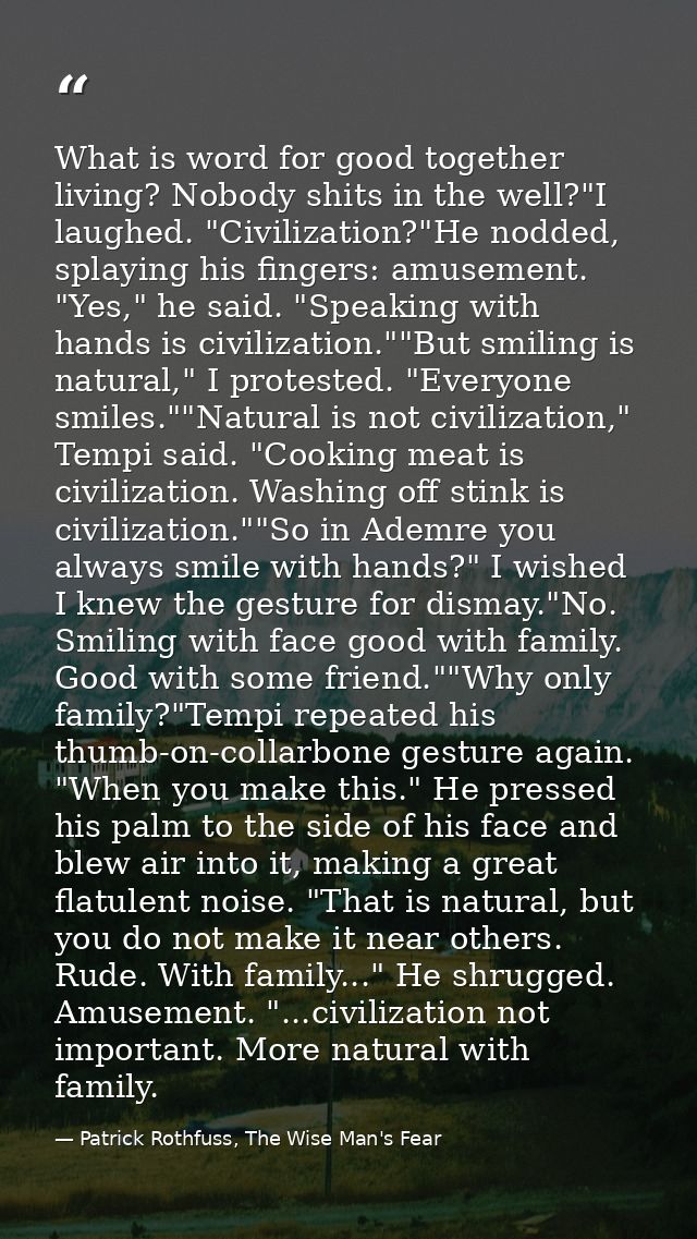 What is word for good together living? Nobody shits in the well?"I laughed. "Civilization?"He nodded, splaying his finge — Patrick Rothfuss, The Wise Man's Fear