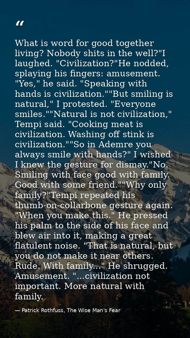 What is word for good together living? Nobody shits in the well?"I laughed. "Civilization?"He nodded, splaying his finge — Patrick Rothfuss, The Wise Man's Fear