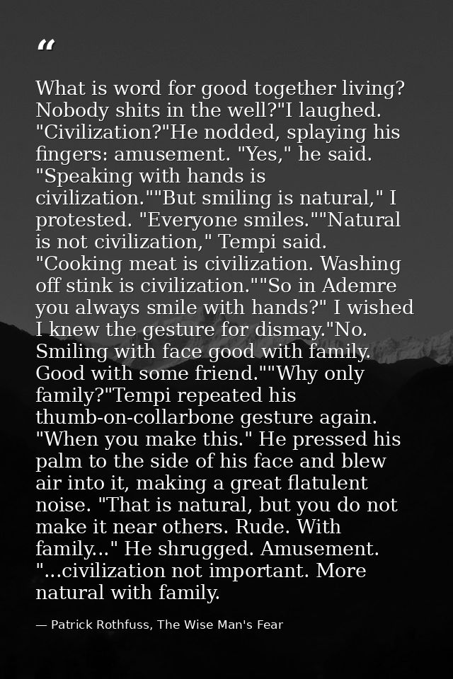 What is word for good together living? Nobody shits in the well?"I laughed. "Civilization?"He nodded, splaying his finge — Patrick Rothfuss, The Wise Man's Fear