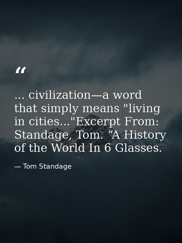 ... civilization—a word that simply means "living in cities..."Excerpt From: Standage, Tom. “A History of the World In 6 — Tom Standage
