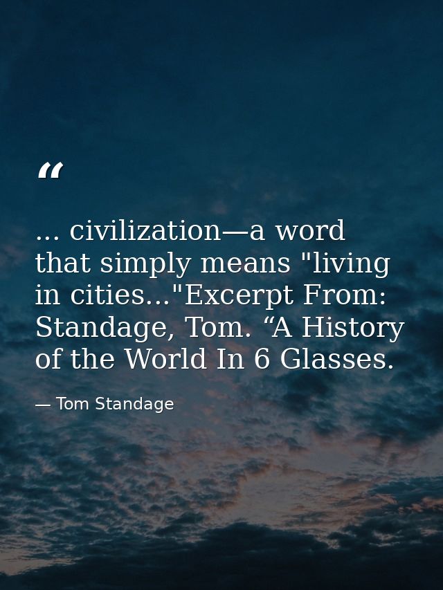 ... civilization—a word that simply means "living in cities..."Excerpt From: Standage, Tom. “A History of the World In 6 — Tom Standage