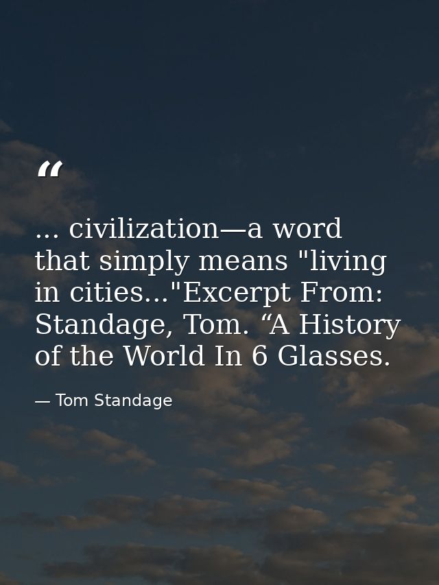 ... civilization—a word that simply means "living in cities..."Excerpt From: Standage, Tom. “A History of the World In 6 — Tom Standage