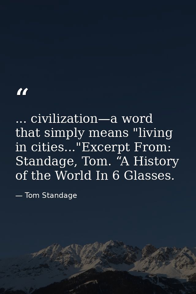 ... civilization—a word that simply means "living in cities..."Excerpt From: Standage, Tom. “A History of the World In 6 — Tom Standage