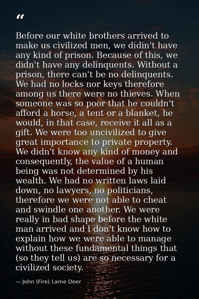 Before our white brothers arrived to make us civilized men, we didin't have any kind of prison. Because of this, we didn — John (Fire) Lame Deer
