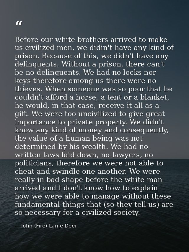 Before our white brothers arrived to make us civilized men, we didin't have any kind of prison. Because of this, we didn — John (Fire) Lame Deer