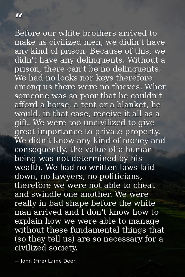 Before our white brothers arrived to make us civilized men, we didin't have any kind of prison. Because of this, we didn — John (Fire) Lame Deer