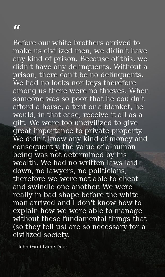 Before our white brothers arrived to make us civilized men, we didin't have any kind of prison. Because of this, we didn — John (Fire) Lame Deer