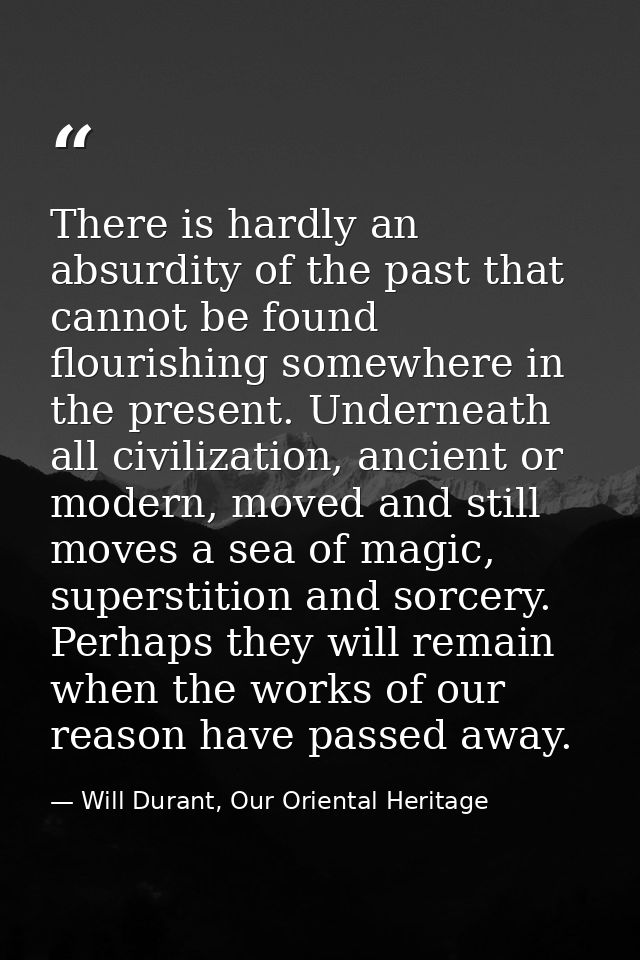 There is hardly an absurdity of the past that cannot be found flourishing somewhere in the present. Underneath all civil — Will Durant, Our Oriental Heritage