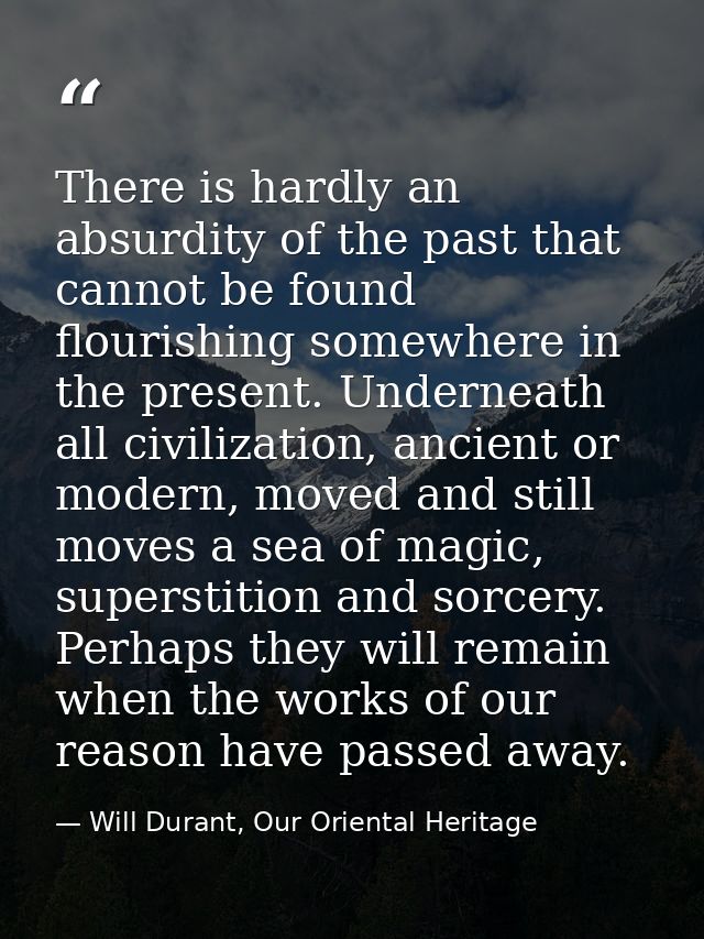There is hardly an absurdity of the past that cannot be found flourishing somewhere in the present. Underneath all civil — Will Durant, Our Oriental Heritage
