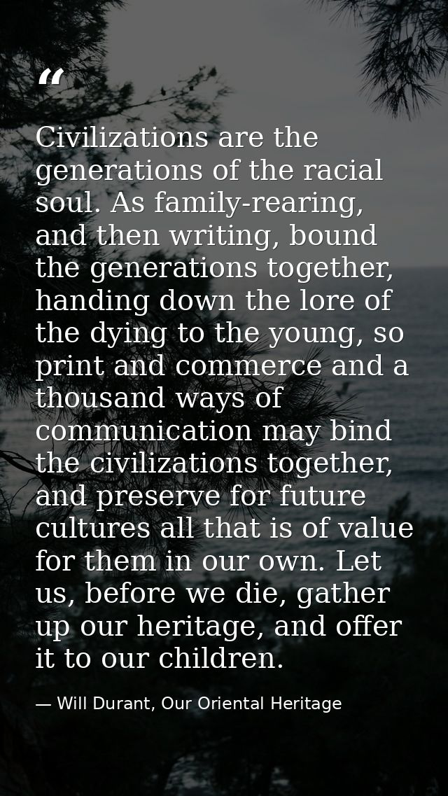 Civilizations are the generations of the racial soul. As family-rearing, and then writing, bound the generations togethe — Will Durant, Our Oriental Heritage