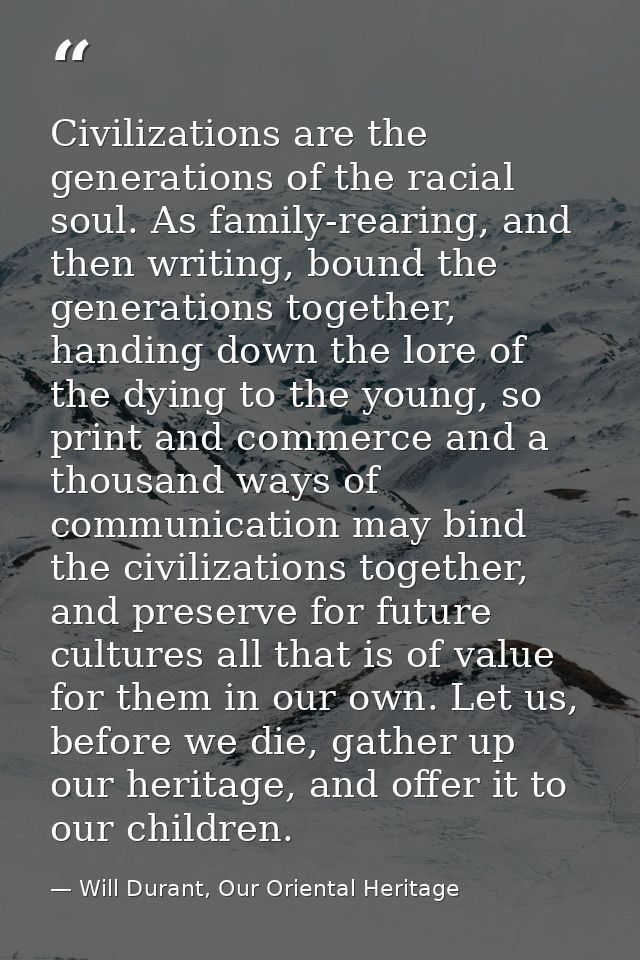 Civilizations are the generations of the racial soul. As family-rearing, and then writing, bound the generations togethe — Will Durant, Our Oriental Heritage