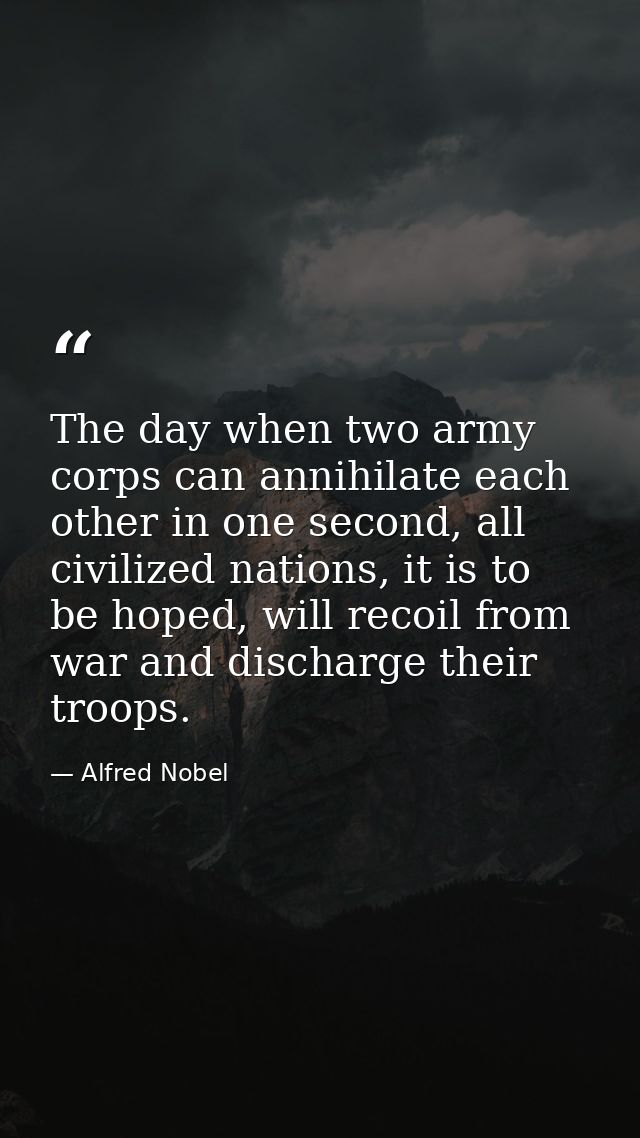 The day when two army corps can annihilate each other in one second, all civilized nations, it is to be hoped, will reco — Alfred Nobel
