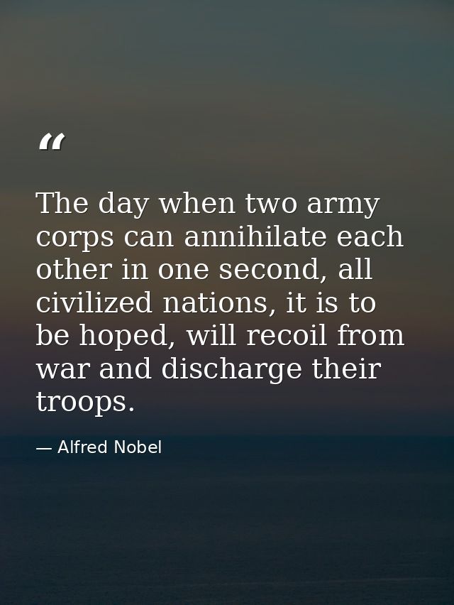 The day when two army corps can annihilate each other in one second, all civilized nations, it is to be hoped, will reco — Alfred Nobel
