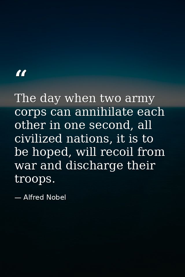 The day when two army corps can annihilate each other in one second, all civilized nations, it is to be hoped, will reco — Alfred Nobel