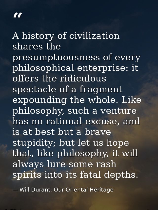 A history of civilization shares the presumptuousness of every philosophical enterprise: it offers the ridiculous specta — Will Durant, Our Oriental Heritage