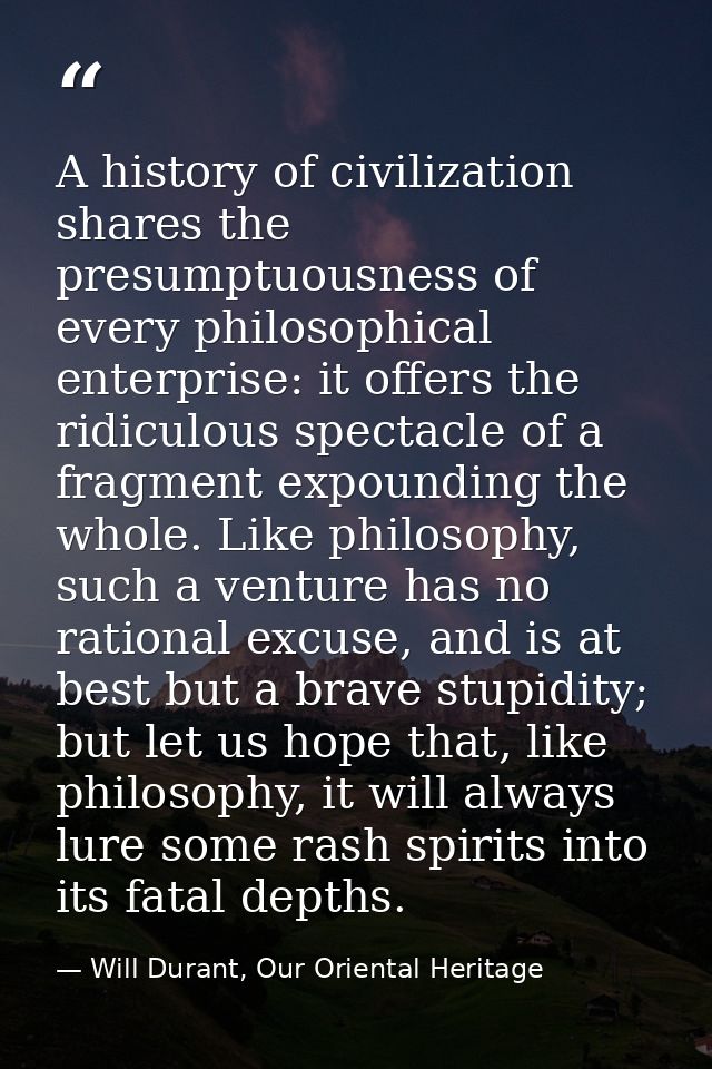 A history of civilization shares the presumptuousness of every philosophical enterprise: it offers the ridiculous specta — Will Durant, Our Oriental Heritage