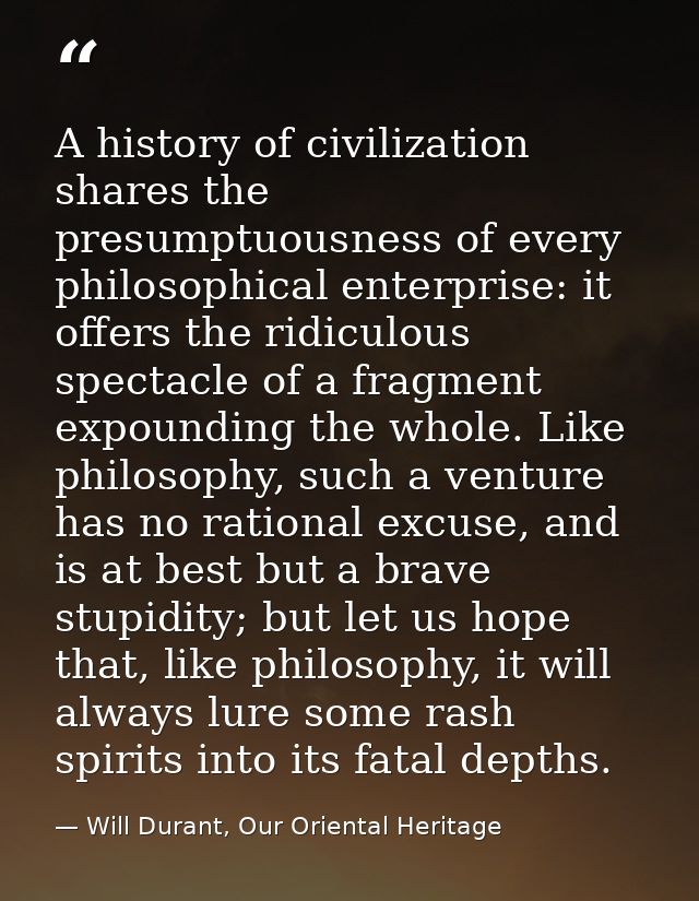 A history of civilization shares the presumptuousness of every philosophical enterprise: it offers the ridiculous specta — Will Durant, Our Oriental Heritage