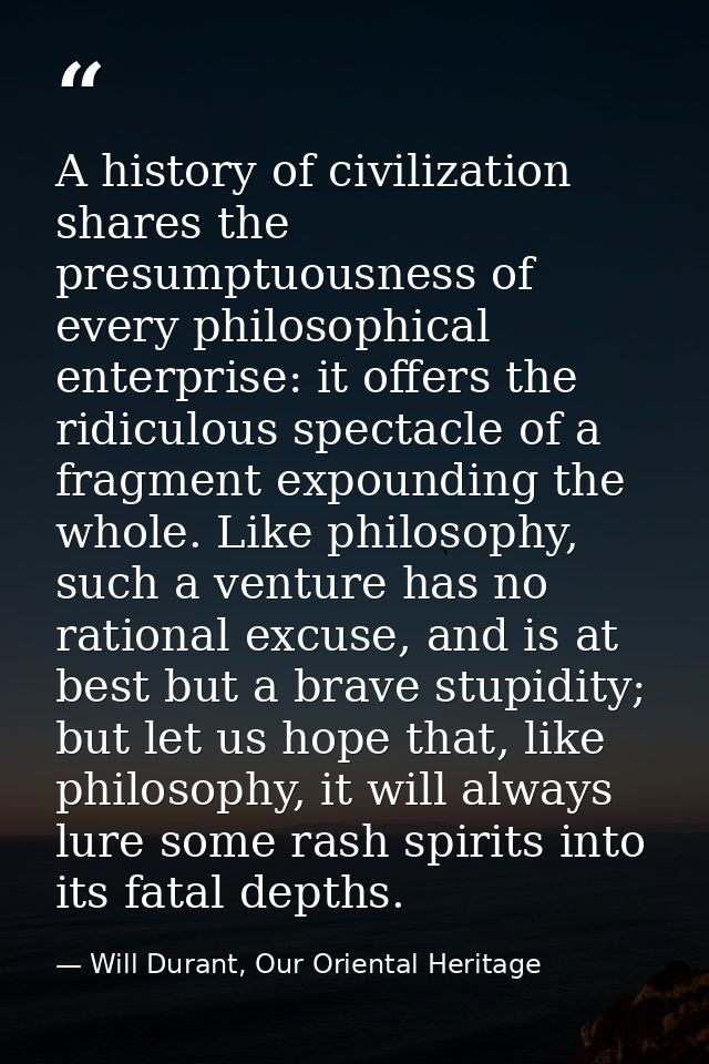 A history of civilization shares the presumptuousness of every philosophical enterprise: it offers the ridiculous specta — Will Durant, Our Oriental Heritage