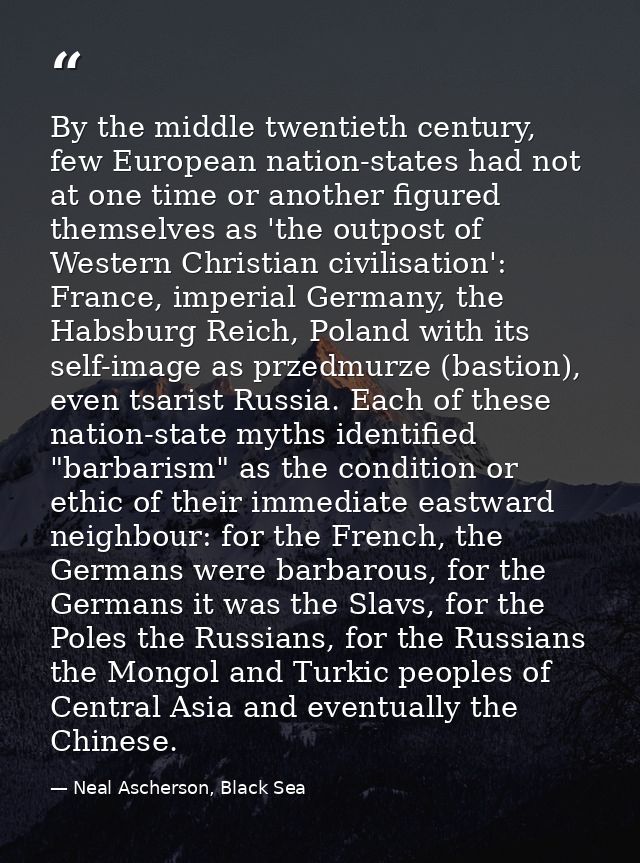 By the middle twentieth century, few European nation-states had not at one time or another figured themselves as 'the ou — Neal Ascherson, Black Sea
