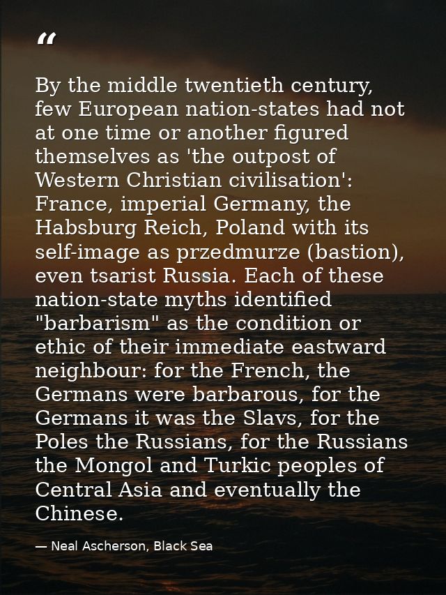By the middle twentieth century, few European nation-states had not at one time or another figured themselves as 'the ou — Neal Ascherson, Black Sea