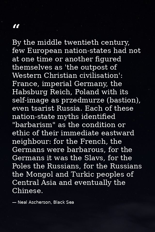 By the middle twentieth century, few European nation-states had not at one time or another figured themselves as 'the ou — Neal Ascherson, Black Sea