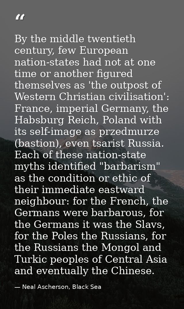 By the middle twentieth century, few European nation-states had not at one time or another figured themselves as 'the ou — Neal Ascherson, Black Sea
