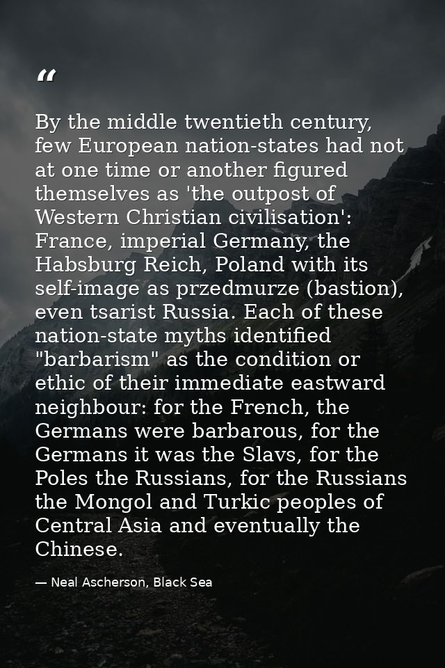 By the middle twentieth century, few European nation-states had not at one time or another figured themselves as 'the ou — Neal Ascherson, Black Sea