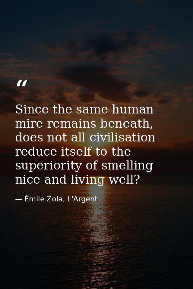 Since the same human mire remains beneath, does not all civilisation reduce itself to the superiority of smelling nice a — Émile Zola, L'Argent
