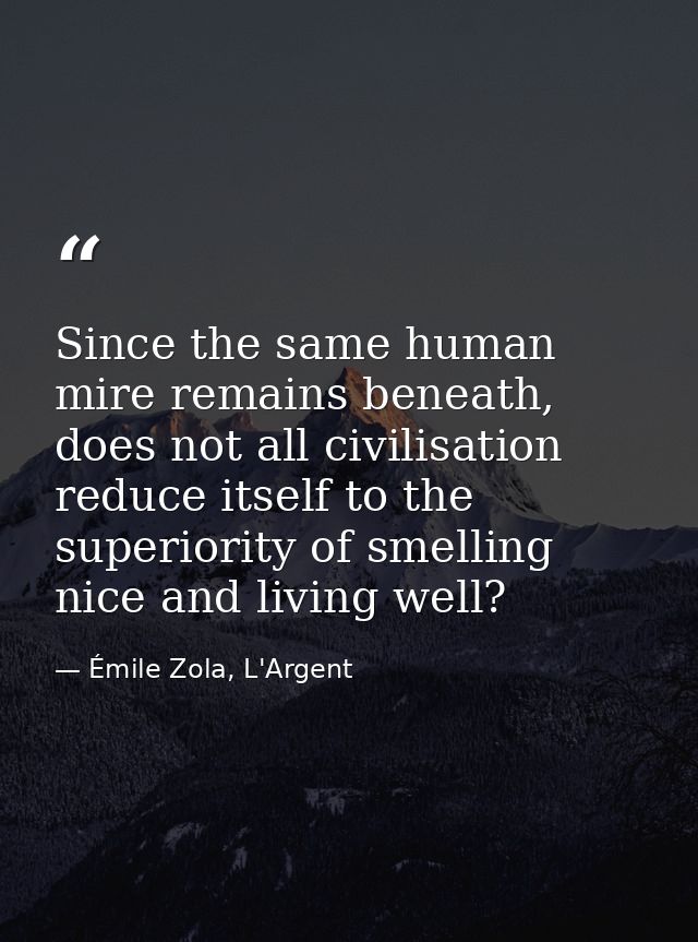 Since the same human mire remains beneath, does not all civilisation reduce itself to the superiority of smelling nice a — Émile Zola, L'Argent