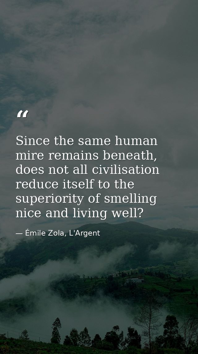 Since the same human mire remains beneath, does not all civilisation reduce itself to the superiority of smelling nice a — Émile Zola, L'Argent