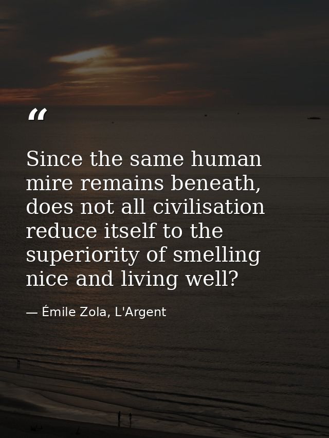 Since the same human mire remains beneath, does not all civilisation reduce itself to the superiority of smelling nice a — Émile Zola, L'Argent