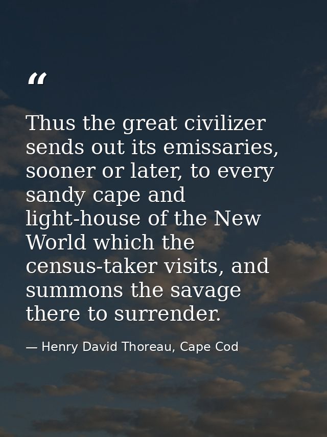 Thus the great civilizer sends out its emissaries, sooner or later, to every sandy cape and light-house of the New World — Henry David Thoreau, Cape Cod