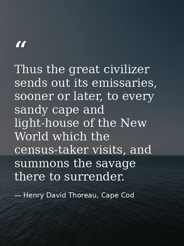Thus the great civilizer sends out its emissaries, sooner or later, to every sandy cape and light-house of the New World — Henry David Thoreau, Cape Cod