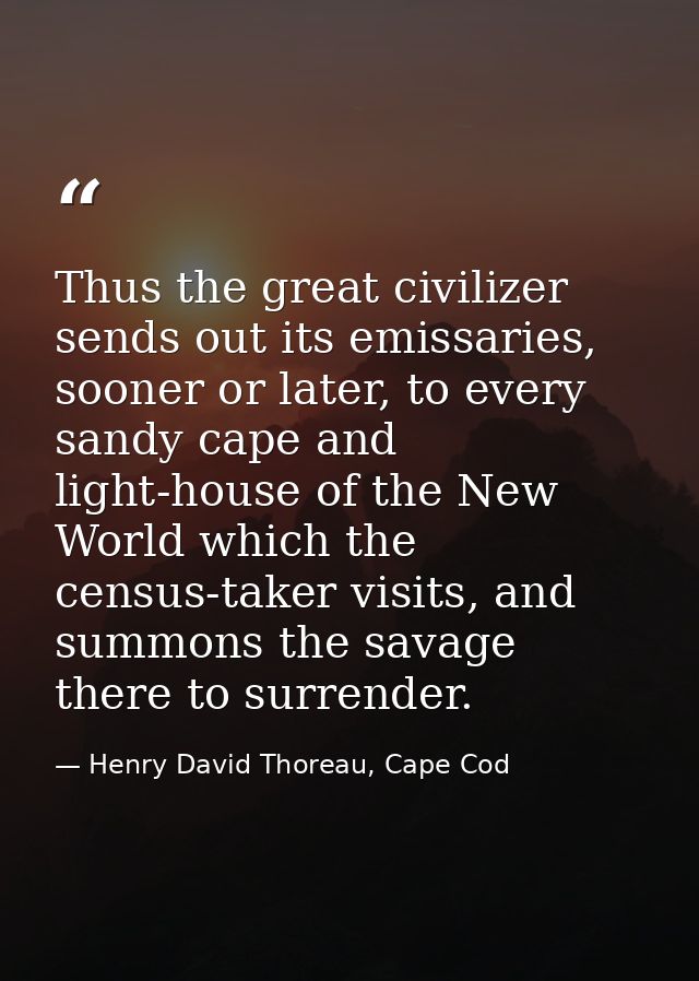 Thus the great civilizer sends out its emissaries, sooner or later, to every sandy cape and light-house of the New World — Henry David Thoreau, Cape Cod