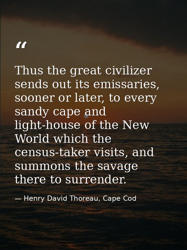 Thus the great civilizer sends out its emissaries, sooner or later, to every sandy cape and light-house of the New World — Henry David Thoreau, Cape Cod