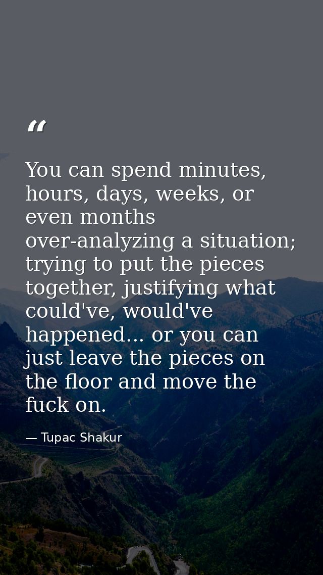 You can spend minutes, hours, days, weeks, or even months over-analyzing a situation; trying to put the pieces together, — Tupac Shakur