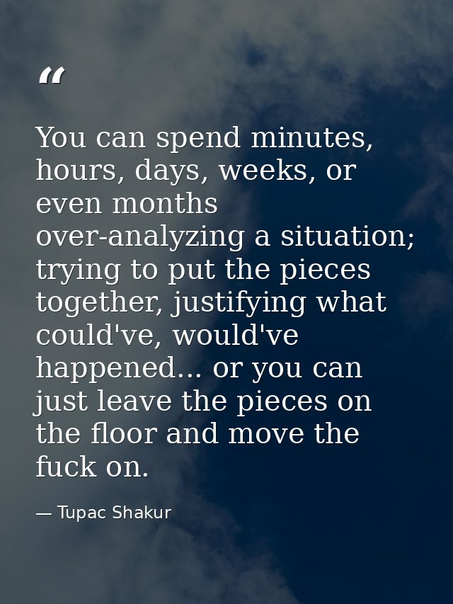 You can spend minutes, hours, days, weeks, or even months over-analyzing a situation; trying to put the pieces together, — Tupac Shakur
