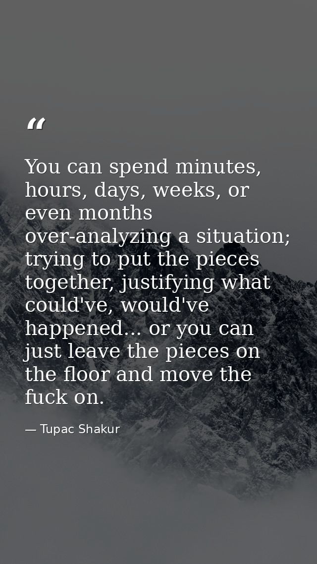 You can spend minutes, hours, days, weeks, or even months over-analyzing a situation; trying to put the pieces together, — Tupac Shakur