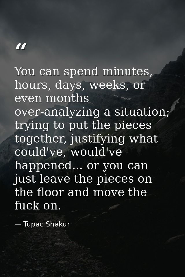You can spend minutes, hours, days, weeks, or even months over-analyzing a situation; trying to put the pieces together, — Tupac Shakur