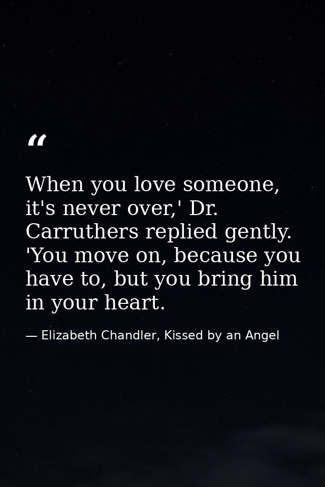 When you love someone, it's never over,' Dr. Carruthers replied gently. 'You move on, because you have to, but you bring — Elizabeth Chandler, Kissed by an Angel