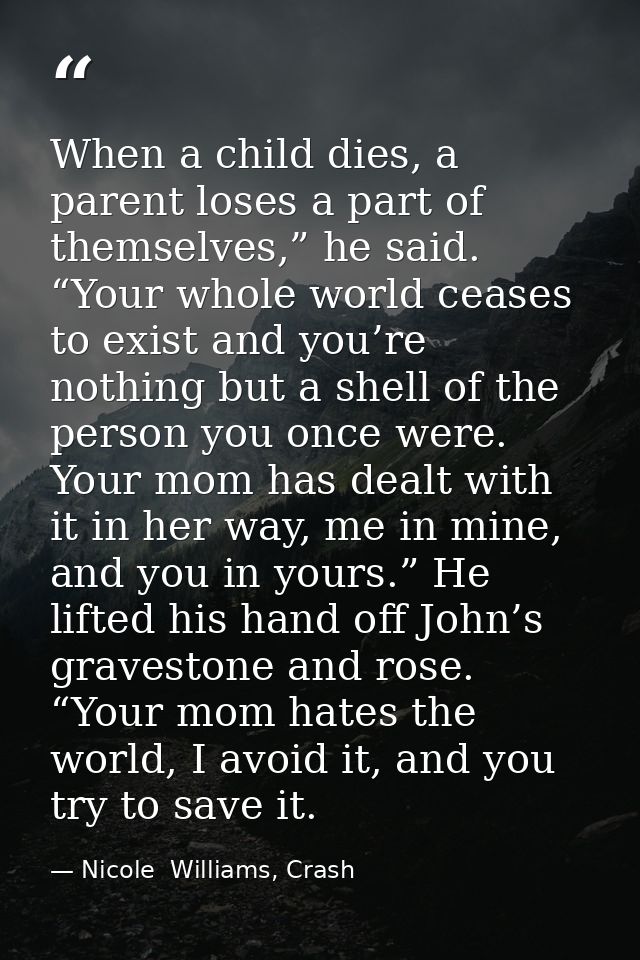 When a child dies, a parent loses a part of themselves,” he said. “Your whole world ceases to exist and you’re nothing b — Nicole  Williams, Crash