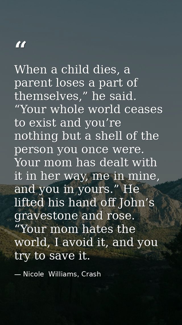 When a child dies, a parent loses a part of themselves,” he said. “Your whole world ceases to exist and you’re nothing b — Nicole  Williams, Crash
